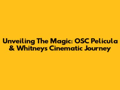Unveiling The Magic: OSC Pelicula & Whitney's Cinematic Journey