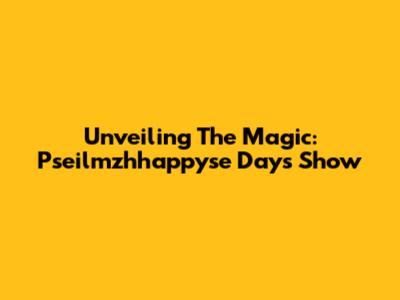 Unveiling The Magic: Pseilmzhhappyse Days Show