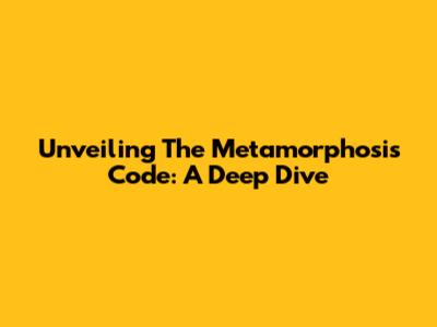 Unveiling The Metamorphosis Code: A Deep Dive
