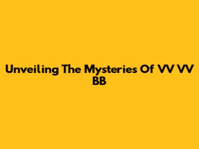 Unveiling The Mysteries Of VV VV BB