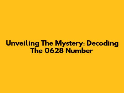 Unveiling The Mystery: Decoding The 0628 Number