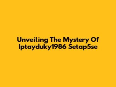 Unveiling The Mystery Of Iptayduky1986 Setap5se