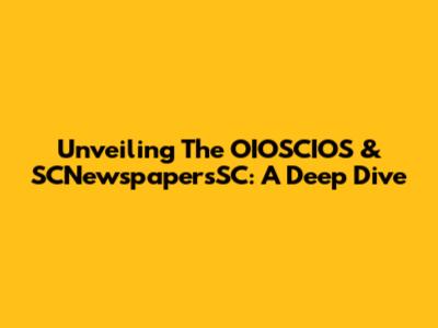 Unveiling The OIOSCIOS & SCNewspapersSC: A Deep Dive