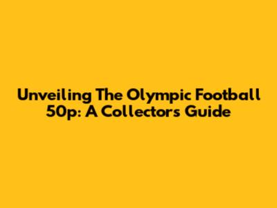 Unveiling The Olympic Football 50p: A Collector's Guide