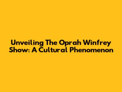 Unveiling The Oprah Winfrey Show: A Cultural Phenomenon