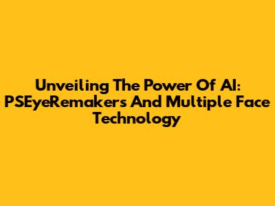 Unveiling The Power Of AI: PSEyeRemakers And Multiple Face Technology