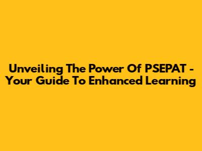 Unveiling The Power Of PSEPAT - Your Guide To Enhanced Learning