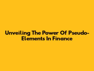Unveiling The Power Of Pseudo-Elements In Finance