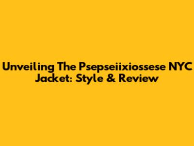 Unveiling The Psepseiixiossese NYC Jacket: Style & Review