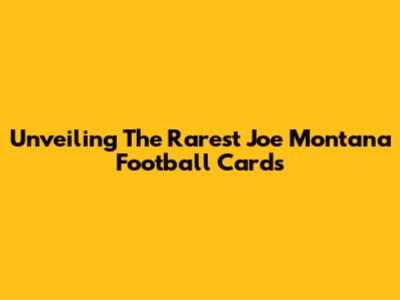 Unveiling The Rarest Joe Montana Football Cards
