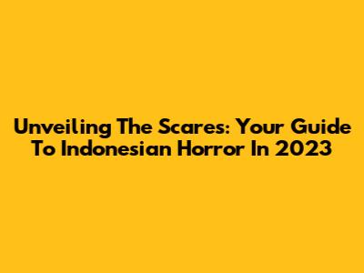 Unveiling The Scares: Your Guide To Indonesian Horror In 2023