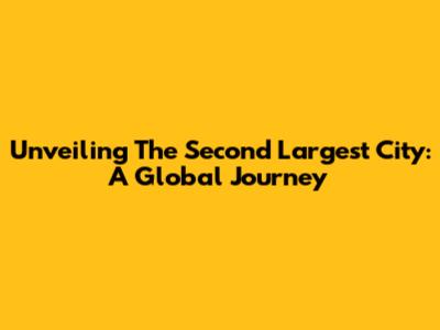 Unveiling The Second Largest City: A Global Journey