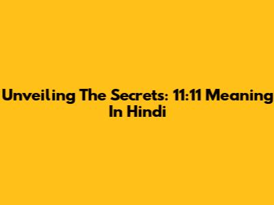 Unveiling The Secrets: 11:11 Meaning In Hindi