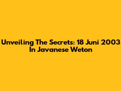 Unveiling The Secrets: 18 Juni 2003 In Javanese Weton