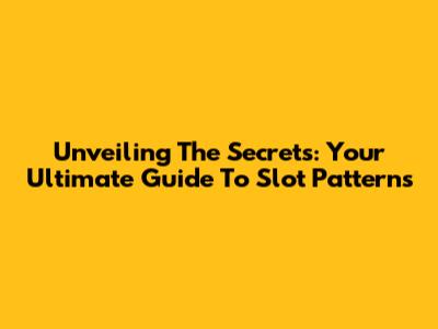 Unveiling The Secrets: Your Ultimate Guide To Slot Patterns