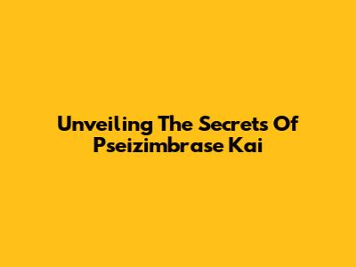 Unveiling The Secrets Of *Pseizimbrase Kai*