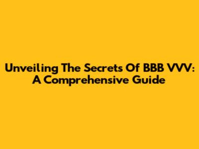Unveiling The Secrets Of BBB VVV: A Comprehensive Guide