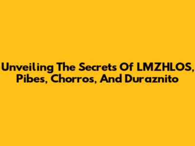 Unveiling The Secrets Of LMZHLOS, Pibes, Chorros, And Duraznito