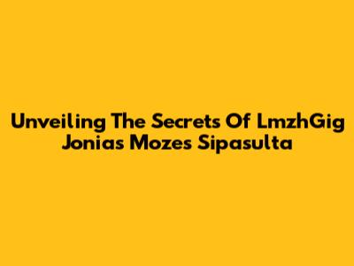 Unveiling The Secrets Of LmzhGig Jonias Mozes Sipasulta