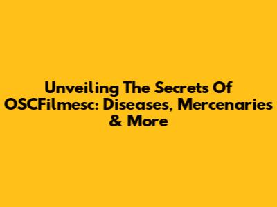 Unveiling The Secrets Of OSCFilmesc: Diseases, Mercenaries & More