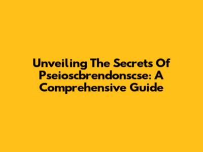 Unveiling The Secrets Of Pseioscbrendonscse: A Comprehensive Guide