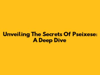 Unveiling The Secrets Of Pseixese: A Deep Dive