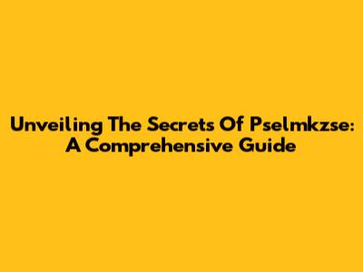 Unveiling The Secrets Of Pselmkzse: A Comprehensive Guide