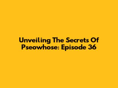 Unveiling The Secrets Of Pseowhose: Episode 36