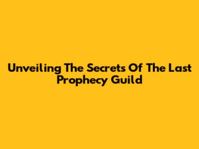 Unveiling The Secrets Of The Last Prophecy Guild