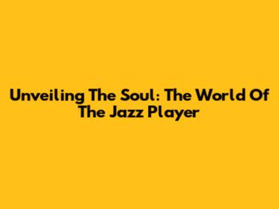 Unveiling The Soul: The World Of The Jazz Player