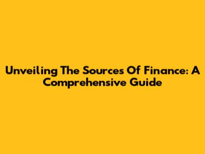 Unveiling The Sources Of Finance: A Comprehensive Guide