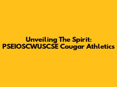 Unveiling The Spirit: PSEIOSCWUSCSE Cougar Athletics