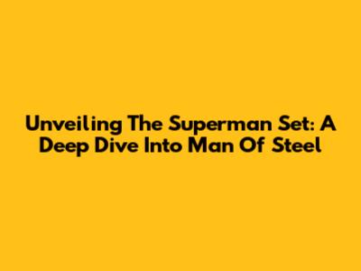 Unveiling The Superman Set: A Deep Dive Into Man Of Steel