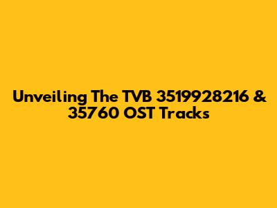 Unveiling The TVB 3519928216 & 35760 OST Tracks
