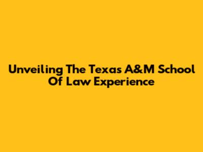 Unveiling The Texas A&M School Of Law Experience