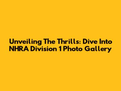 Unveiling The Thrills: Dive Into NHRA Division 1 Photo Gallery