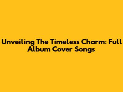 Unveiling The Timeless Charm: Full Album Cover Songs