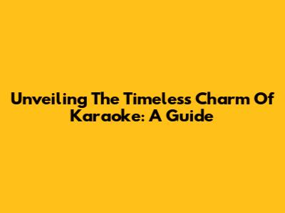 Unveiling The Timeless Charm Of Karaoke: A Guide