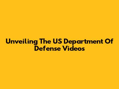 Unveiling The US Department Of Defense Videos