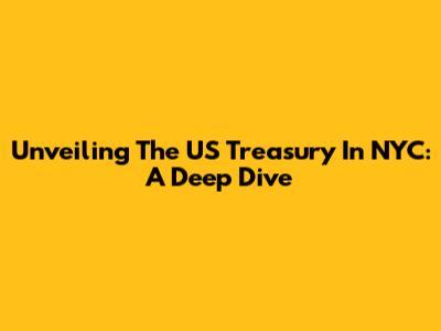 Unveiling The US Treasury In NYC: A Deep Dive