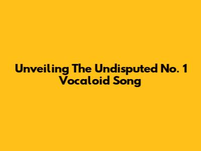 Unveiling The Undisputed No. 1 Vocaloid Song