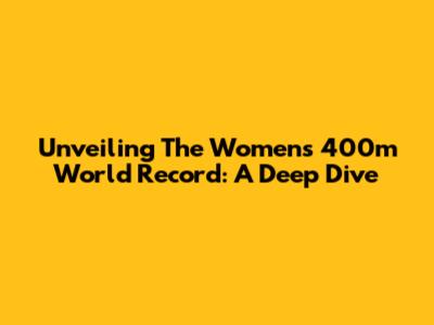 Unveiling The Women's 400m World Record: A Deep Dive