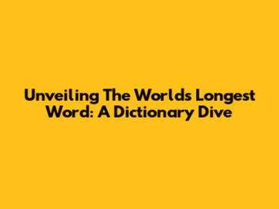Unveiling The World's Longest Word: A Dictionary Dive
