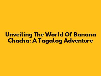 Unveiling The World Of Banana Chacha: A Tagalog Adventure