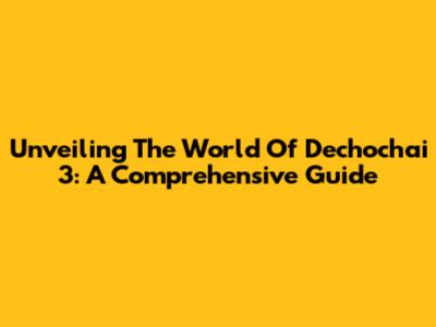 Unveiling The World Of Dechochai 3: A Comprehensive Guide