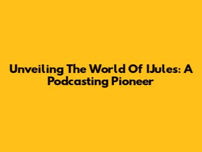 Unveiling The World Of IJules: A Podcasting Pioneer