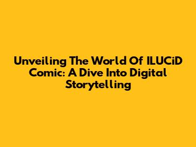 Unveiling The World Of ILUCiD Comic: A Dive Into Digital Storytelling