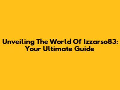Unveiling The World Of Izzarso83: Your Ultimate Guide