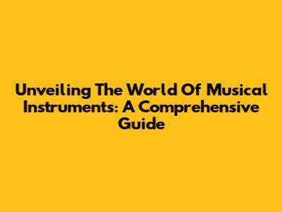 Unveiling The World Of Musical Instruments: A Comprehensive Guide