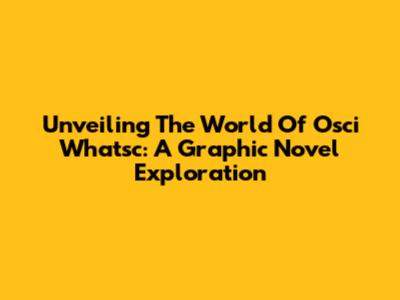 Unveiling The World Of Osci Whatsc: A Graphic Novel Exploration
